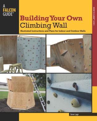 Building Your Own Climbing Wall: Illustrated Instructions and Plans for Indoor and Outdoor Walls